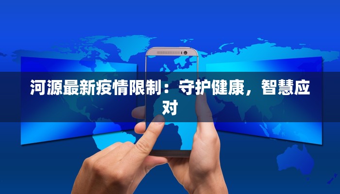 河源最新疫情限制:守护健康,智慧应对