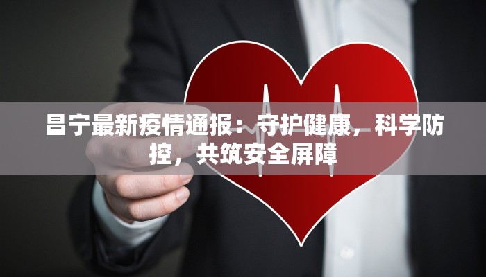 昌宁最新疫情通报:守护健康,科学防控,共筑安全屏障 昌宁最新疫情通报:守护健康,科学防控,共筑安全屏障
