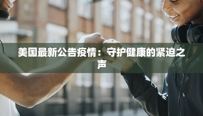 美国最新公告疫情：守护健康的紧迫之声