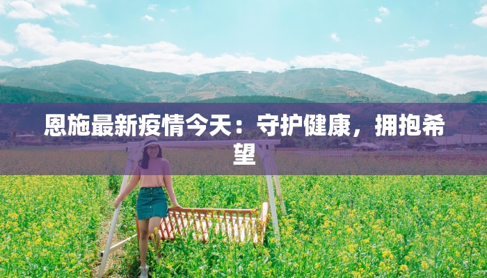 恩施最新疫情今天：守护健康，拥抱希望