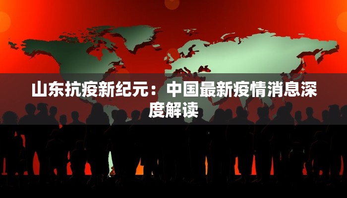 山东抗疫新纪元：中国最新疫情消息深度解读