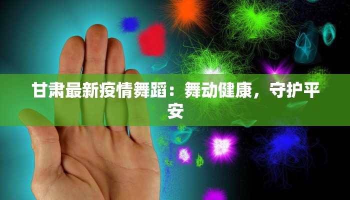 甘肃最新疫情舞蹈:舞动健康,守护平安 甘肃最新疫情舞蹈:舞动健康,守护平安