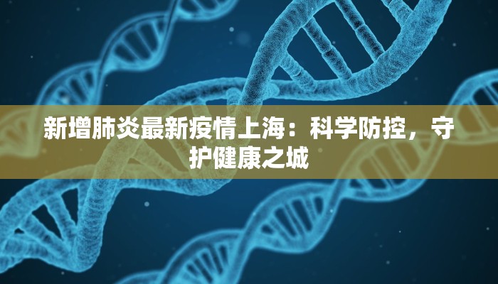 新增肺炎最新疫情上海：科学防控，守护健康之城