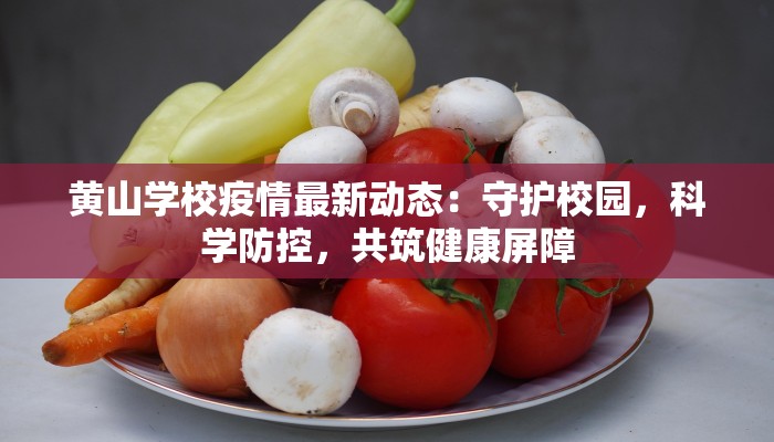 黄山学校疫情最新动态:守护校园,科学防控,共筑健康屏障 黄山学校疫情最新动态:守护校园,科学防控,共筑健康屏障