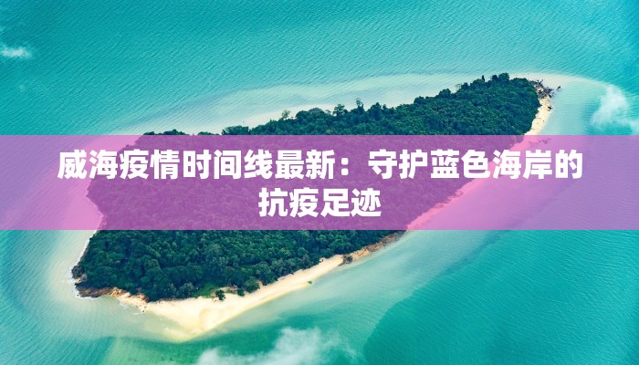 威海疫情时间线最新：守护蓝色海岸的抗疫足迹