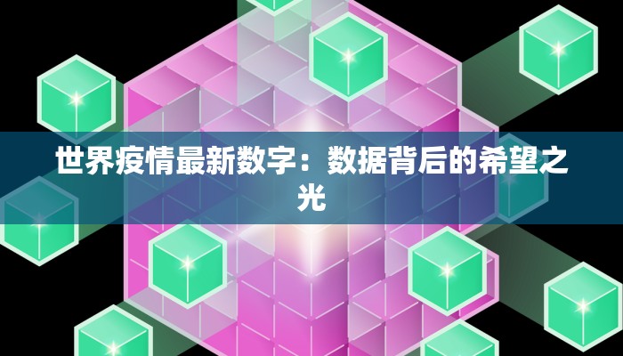 世界疫情最新数字：数据背后的希望之光