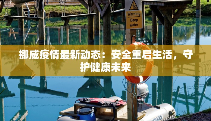 挪威疫情最新动态:安全重启生活,守护健康未来 挪威疫情最新动态:安全重启生活,守护健康未来
