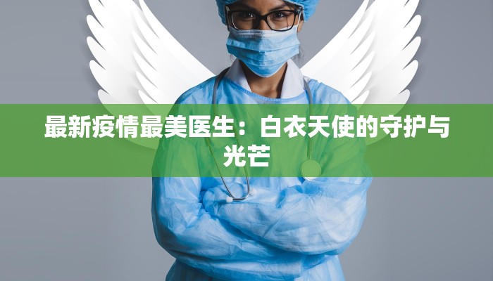 最新疫情最美医生：白衣天使的守护与光芒