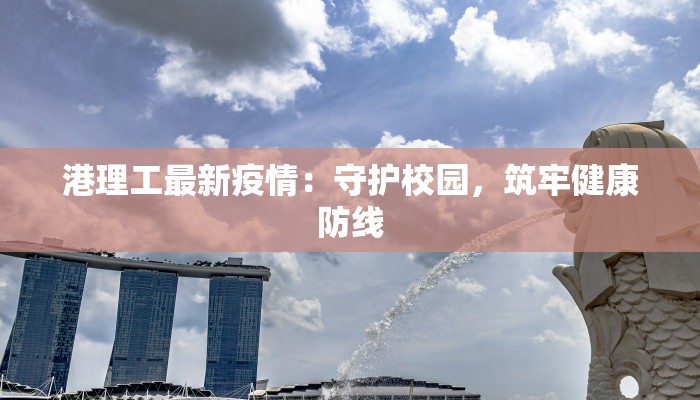 港理工最新疫情:守护校园,筑牢健康防线 港理工最新疫情:守护校园,筑牢健康防线