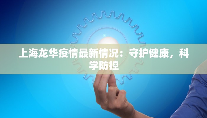上海龙华疫情最新情况:守护健康,科学防控 上海龙华疫情最新情况:守护健康,科学防控
