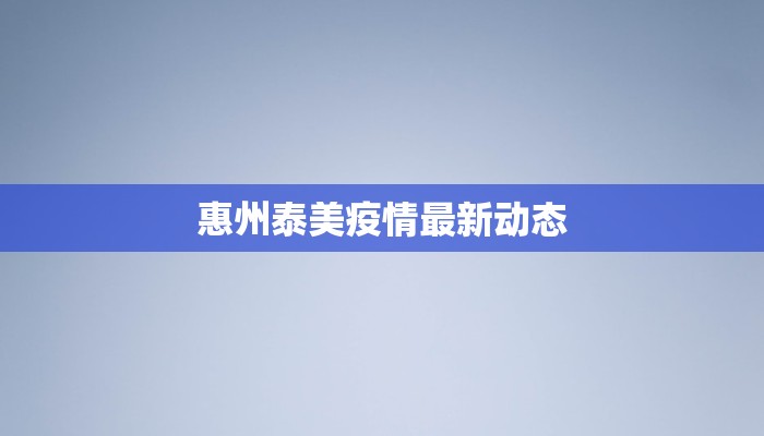 惠州泰美疫情最新动态