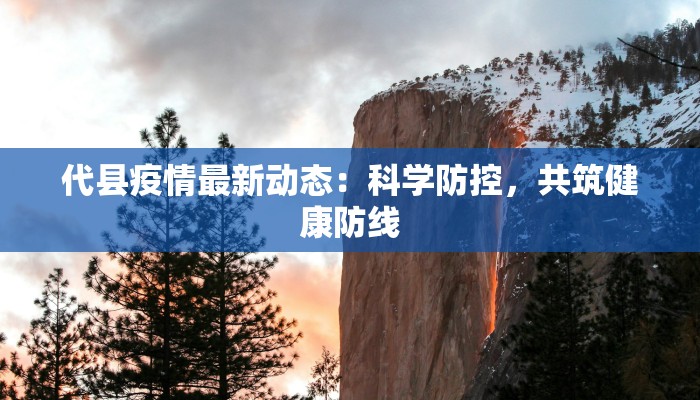 代县疫情最新动态:科学防控,共筑健康防线 代县疫情最新动态:科学防控,共筑健康防线