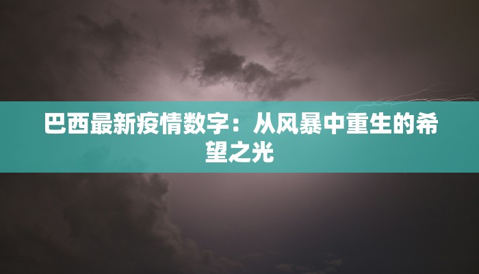 巴西最新疫情数字:从风暴中重生的希望之光 巴西最新疫情数字:从风暴中重生的希望之光