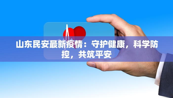 山东民安最新疫情:守护健康,科学防控,共筑平安 山东民安最新疫情:守护健康,科学防控,共筑平安