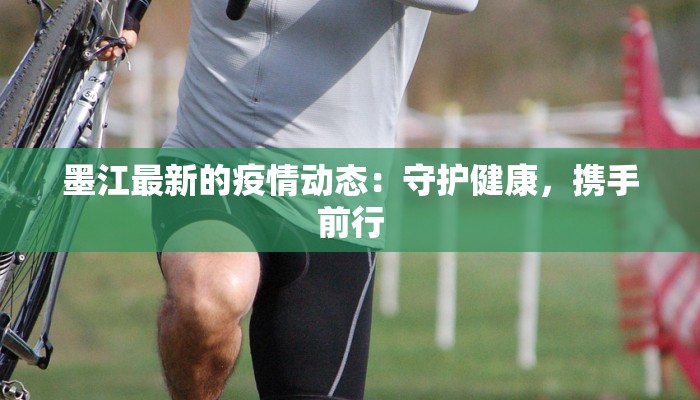 墨江最新的疫情动态：守护健康，携手前行