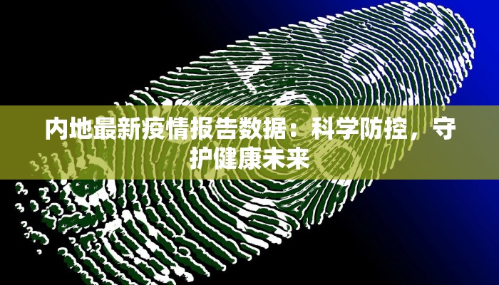内地最新疫情报告数据:科学防控,守护健康未来 内地最新疫情报告数据:科学防控,守护健康未来
