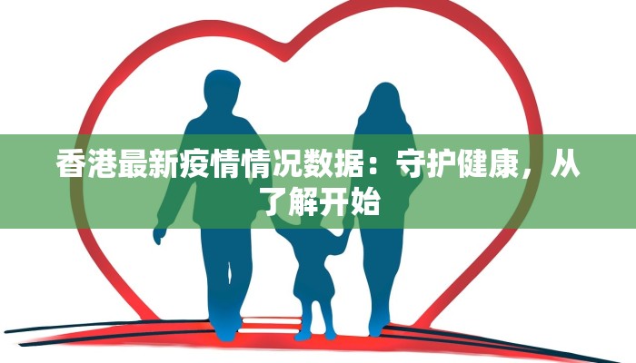 香港最新疫情情况数据：守护健康，从了解开始