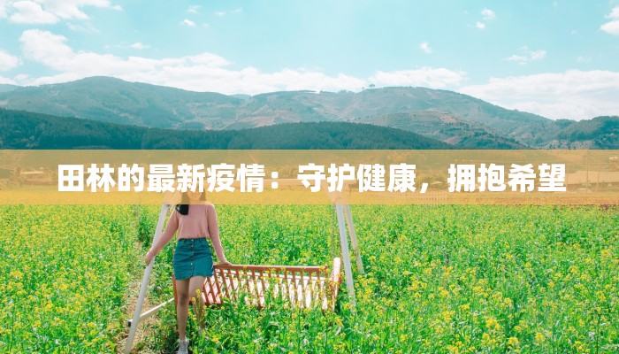 田林的最新疫情:守护健康,拥抱希望 田林的最新疫情:守护健康,拥抱希望