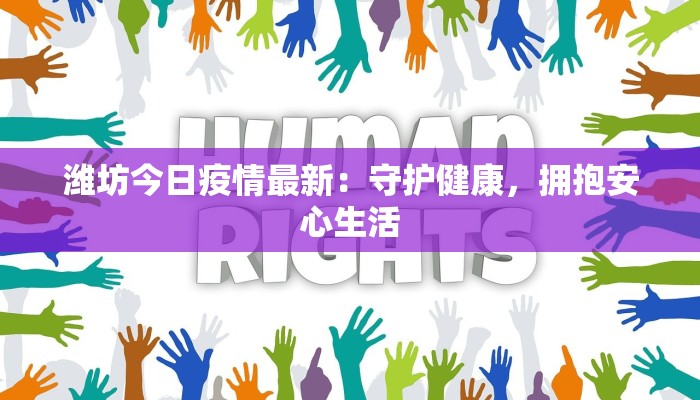 潍坊今日疫情最新:守护健康,拥抱安心生活 潍坊今日疫情最新:守护健康,拥抱安心生活
