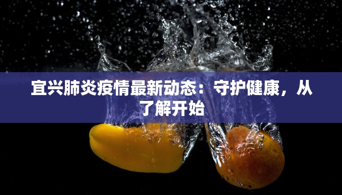 宜兴肺炎疫情最新动态：守护健康，从了解开始