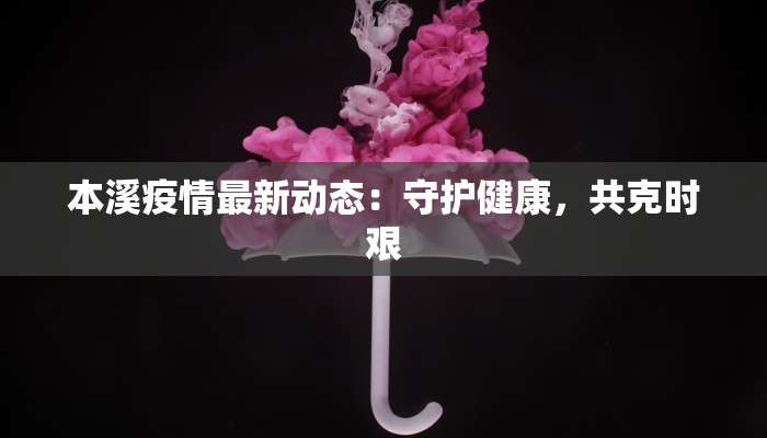 本溪疫情最新动态:守护健康,共克时艰 本溪疫情最新动态:守护健康,共克时艰