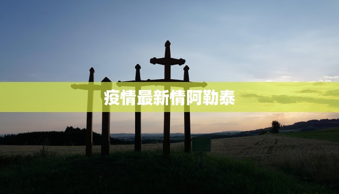 疫情最新情阿勒泰 疫情最新情阿勒泰