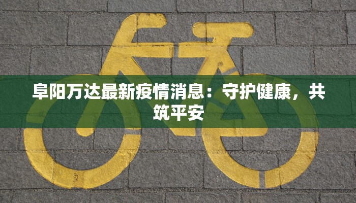 阜阳万达最新疫情消息：守护健康，共筑平安