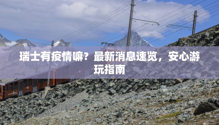 瑞士有疫情嘛？最新消息速览，安心游玩指南