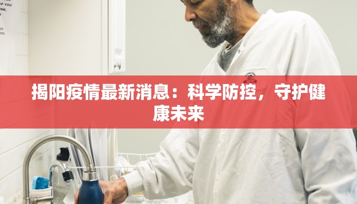 揭阳疫情最新消息:科学防控,守护健康未来 揭阳疫情最新消息:科学防控,守护健康未来