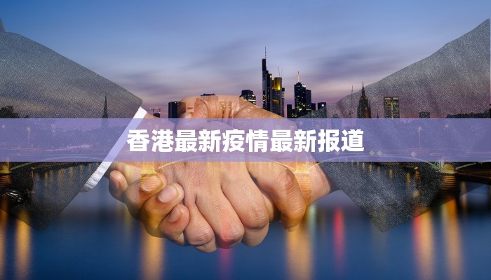 香港最新疫情最新报道 香港最新疫情最新报道