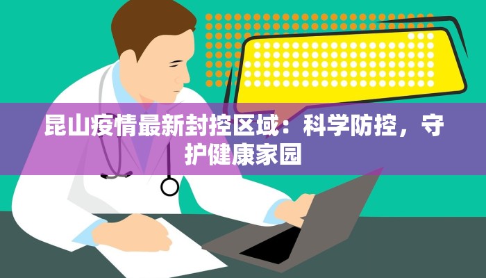 昆山疫情最新封控区域：科学防控，守护健康家园