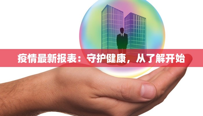 疫情最新报表:守护健康,从了解开始 疫情最新报表:守护健康,从了解开始