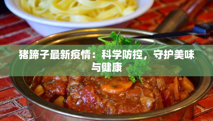 猪蹄子最新疫情：科学防控，守护美味与健康