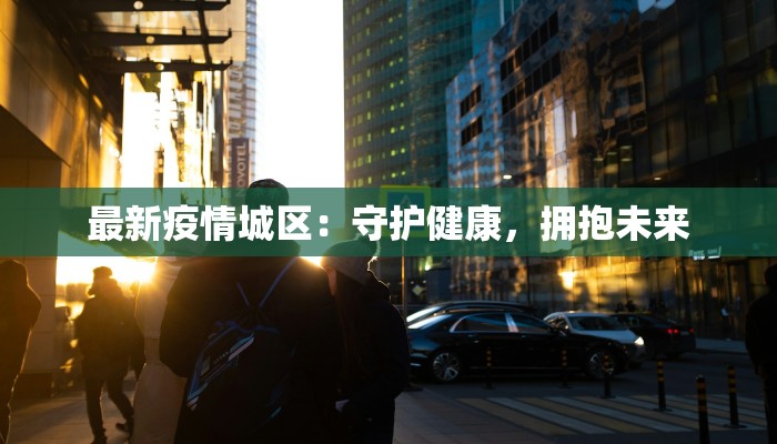 最新疫情城区：守护健康，拥抱未来