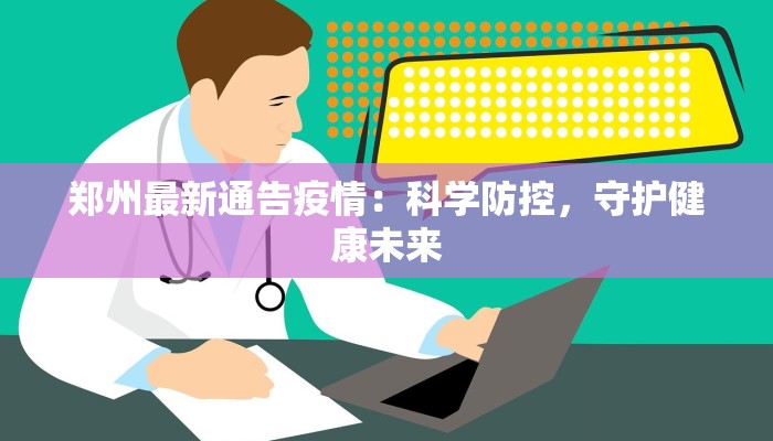郑州最新通告疫情:科学防控,守护健康未来 郑州最新通告疫情:科学防控,守护健康未来