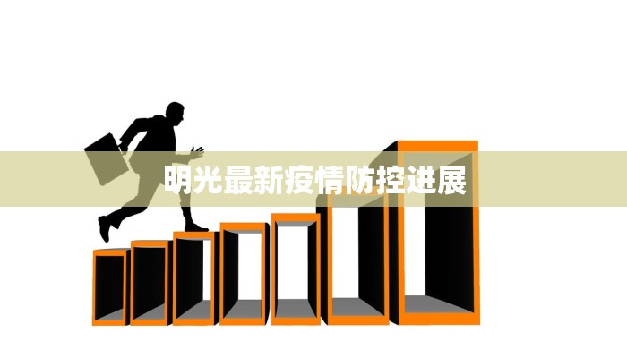 明光最新疫情防控进展 明光最新疫情防控进展
