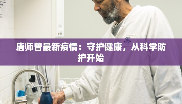 唐师曾最新疫情:守护健康,从科学防护开始 唐师曾最新疫情:守护健康,从科学防护开始