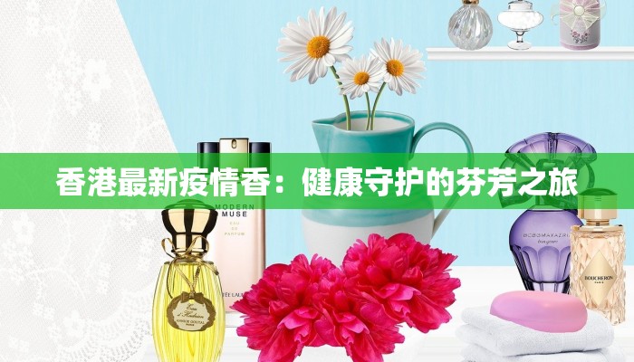 香港最新疫情香：健康守护的芬芳之旅