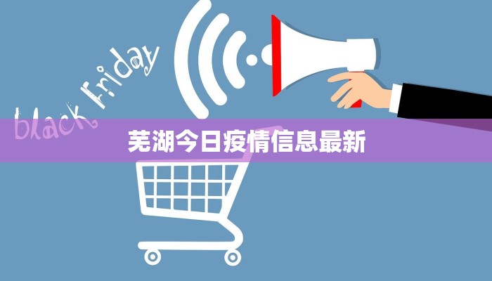 芜湖今日疫情信息最新 芜湖今日疫情信息最新