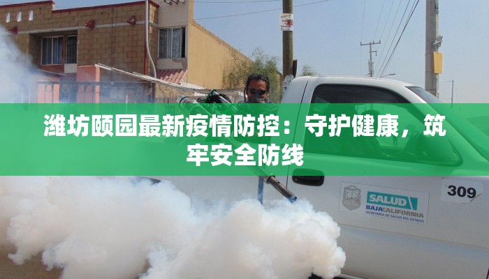 潍坊颐园最新疫情防控：守护健康，筑牢安全防线