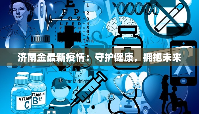 济南金最新疫情:守护健康,拥抱未来 济南金最新疫情:守护健康,拥抱未来