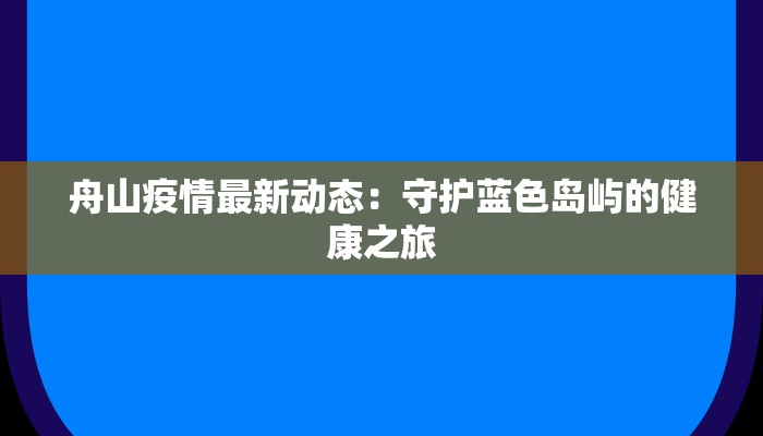 舟山疫情最新动态：守护蓝色岛屿的健康之旅