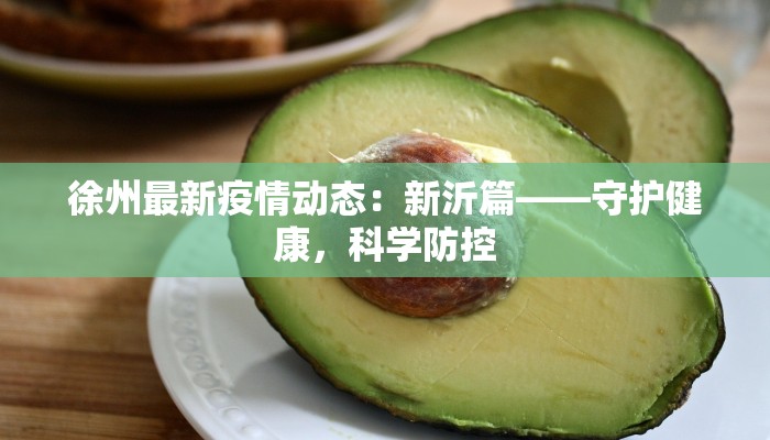 徐州最新疫情动态:新沂篇——守护健康,科学防控 徐州最新疫情动态:新沂篇——守护健康,科学防控