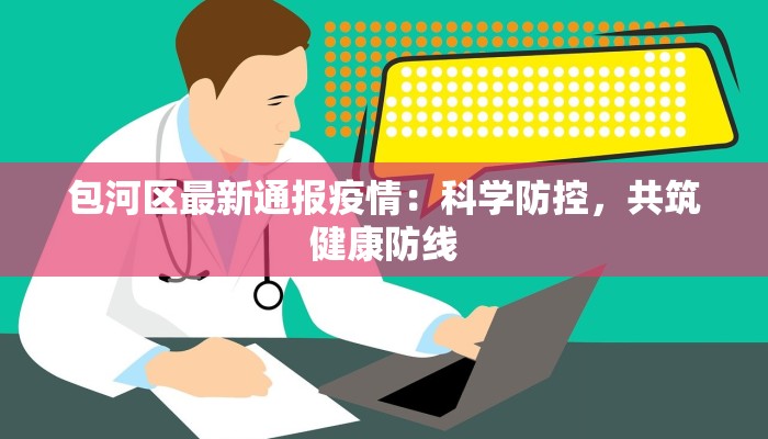 包河区最新通报疫情:科学防控,共筑健康防线 包河区最新通报疫情:科学防控,共筑健康防线