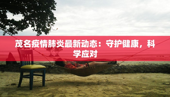 茂名疫情肺炎最新动态：守护健康，科学应对