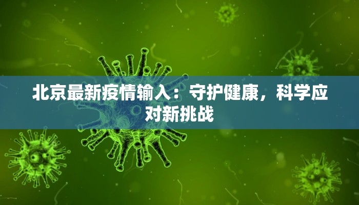 北京最新疫情输入:守护健康,科学应对新挑战 北京最新疫情输入:守护健康,科学应对新挑战